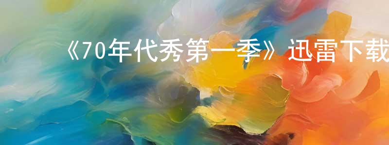 蔡永旭的动漫综艺大全,《70年代秀第一季》迅雷下载/在线观看-都市情感-美剧天堂